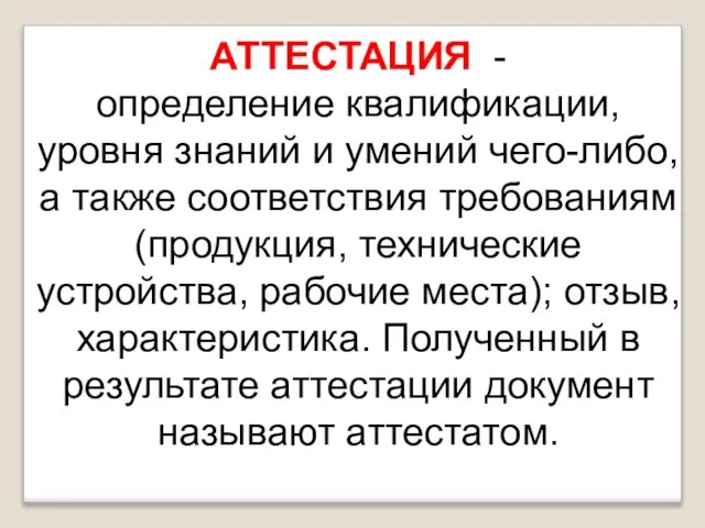 АТТЕСТАЦИЯ - определение квалификации, уровня знаний и умений чего-либо, а также соответствия