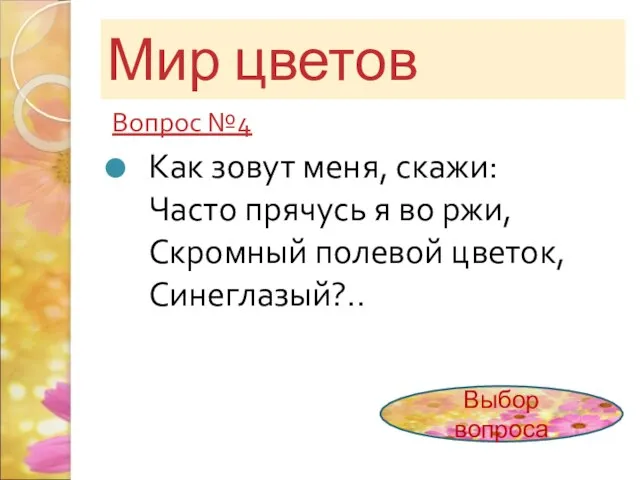 Мир цветов Вопрос №4 Как зовут меня, скажи: Часто прячусь я во