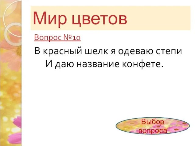 Мир цветов Вопрос №10 В красный шелк я одеваю степи И даю название конфете. Выбор вопроса