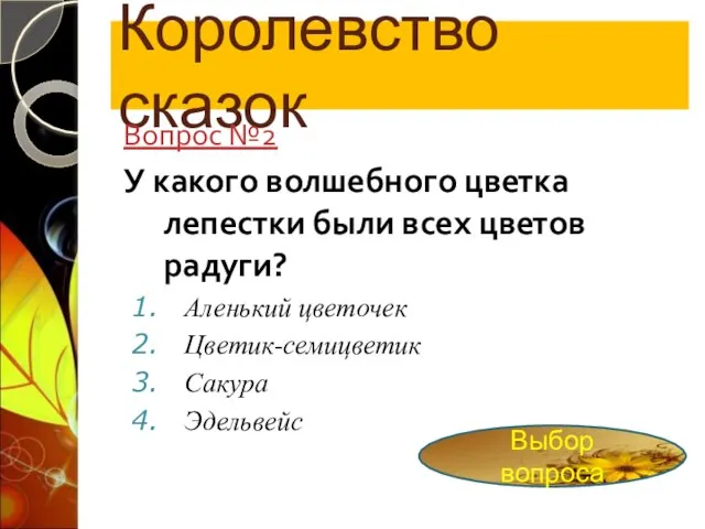 Королевство сказок Вопрос №2 У какого волшебного цветка лепестки были всех цветов