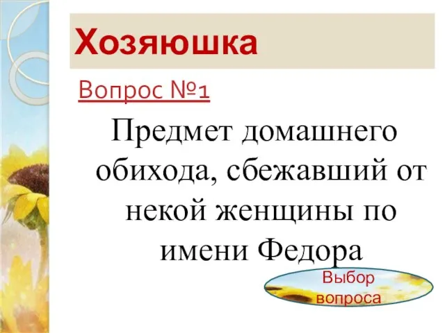 Хозяюшка Вопрос №1 Предмет домашнего обихода, сбежавший от некой женщины по имени Федора Выбор вопроса