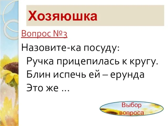 Хозяюшка Вопрос №3 Назовите-ка посуду: Ручка прицепилась к кругу. Блин испечь ей