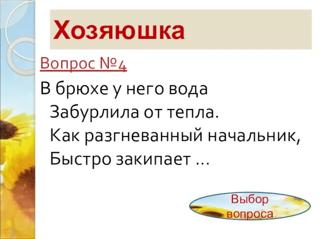 Хозяюшка Вопрос №4 В брюхе у него вода Забурлила от тепла. Как