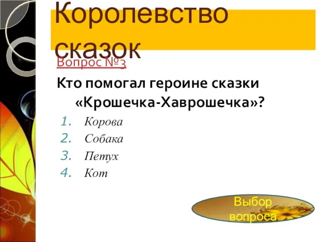 Королевство сказок Вопрос №3 Кто помогал героине сказки «Крошечка-Хаврошечка»? Корова Собака Петух Кот Выбор вопроса