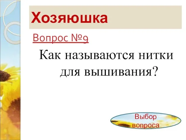 Хозяюшка Вопрос №9 Как называются нитки для вышивания? Выбор вопроса