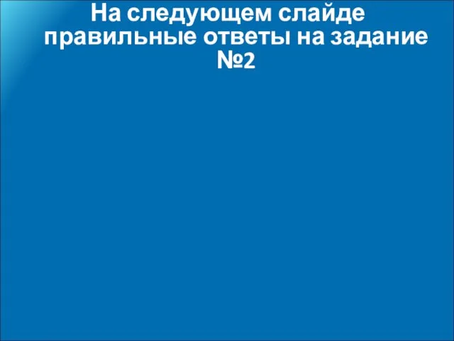 На следующем слайде правильные ответы на задание №2