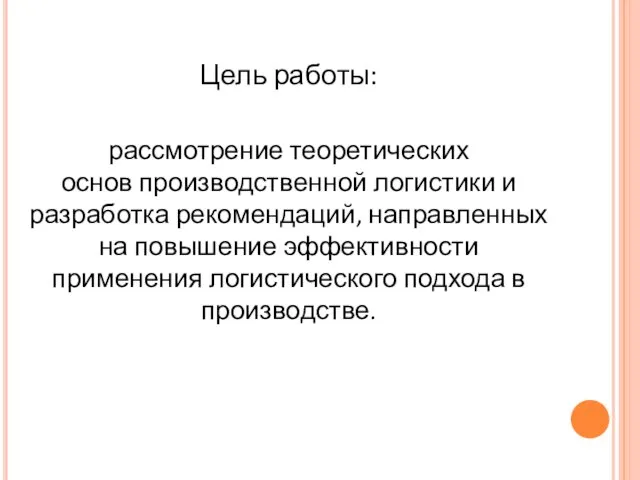 Цель работы: рассмотрение теоретических основ производственной логистики и разработка рекомендаций, направленных на