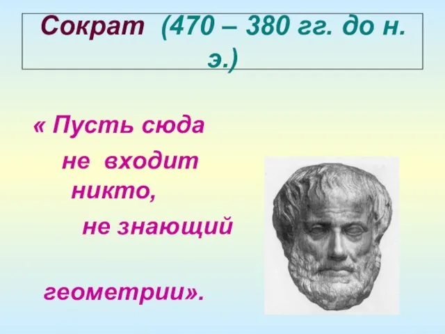 Сократ (470 – 380 гг. до н. э.) « Пусть сюда не