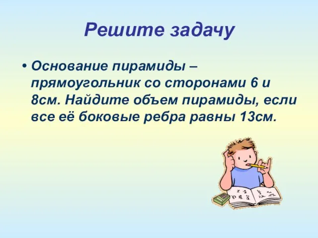 Решите задачу Основание пирамиды – прямоугольник со сторонами 6 и 8см. Найдите