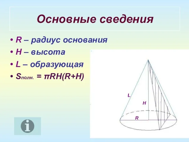 Основные сведения R – радиус основания H – высота L – образующая