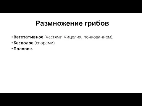 Размножение грибов Вегетативное (частями мицелия, почкованием). Бесполое (спорами). Половое.