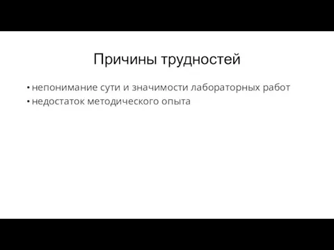 Причины трудностей непонимание сути и значимости лабораторных работ недостаток методического опыта