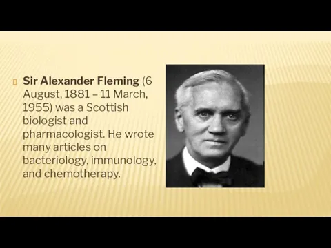 Sir Alexander Fleming (6 August, 1881 – 11 March, 1955) was a