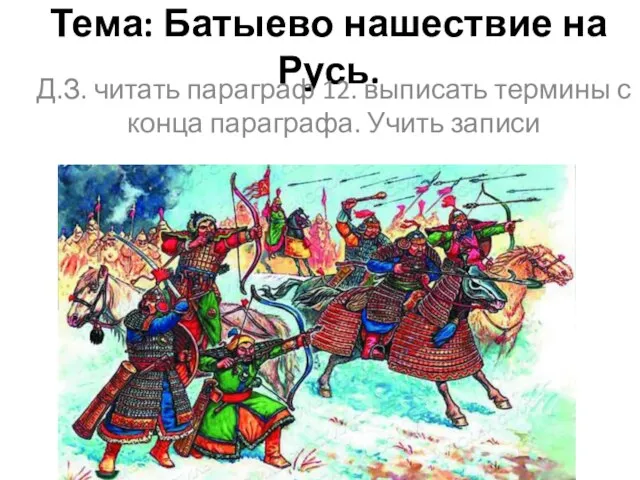 Тема: Батыево нашествие на Русь. Д.З. читать параграф 12. выписать термины с конца параграфа. Учить записи