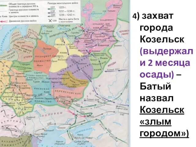 4) захват города Козельск (выдержали 2 месяца осады) – Батый назвал Козельск «злым городом»)