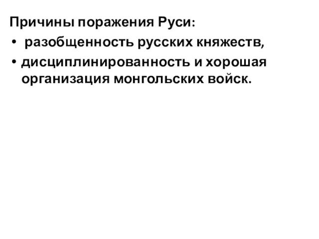 Причины поражения Руси: разобщенность русских княжеств, дисциплинированность и хорошая организация монгольских войск.