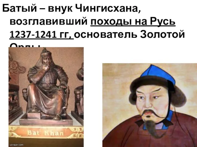 Батый – внук Чингисхана, возглавивший походы на Русь 1237-1241 гг, основатель Золотой Орды.