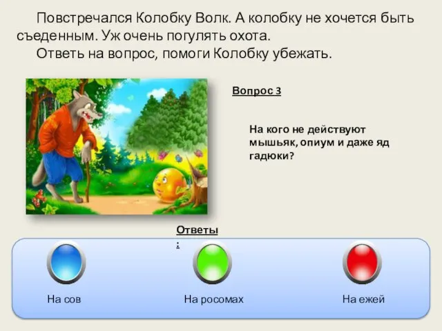 Повстречался Колобку Волк. А колобку не хочется быть съеденным. Уж очень погулять