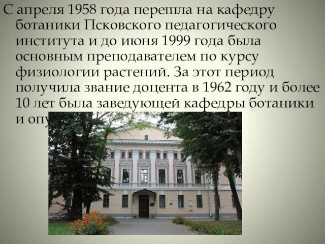С апреля 1958 года перешла на кафедру ботаники Псковского педагогического института и