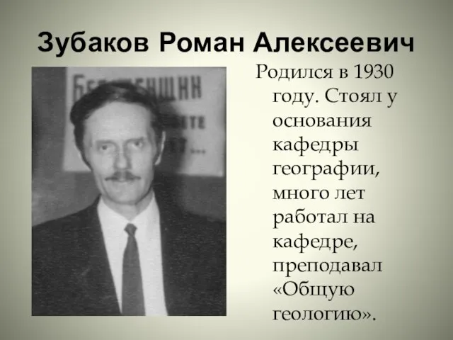 Зубаков Роман Алексеевич Родился в 1930 году. Стоял у основания кафедры географии,