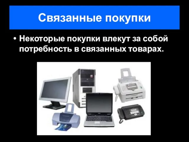 Связанные покупки Некоторые покупки влекут за собой потребность в связанных товарах.