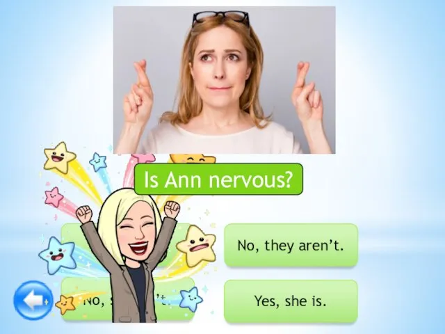 Yes, she is. No, they aren’t. Yes, he is. No, she isn’t. Is Ann nervous?