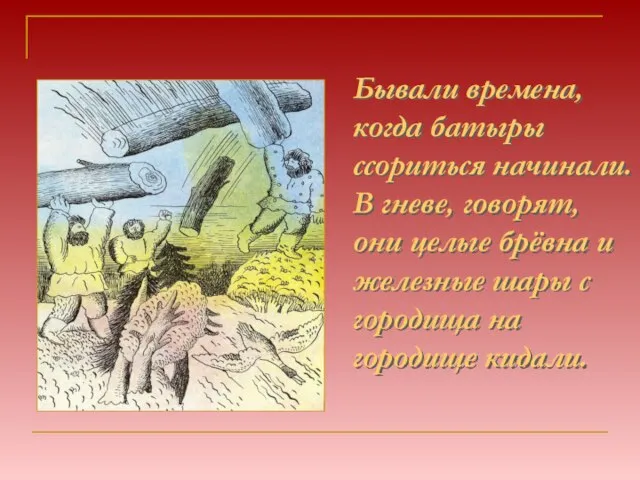 Бывали времена, когда батыры ссориться начинали. В гневе, говорят, они целые брёвна