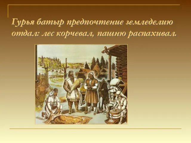Гурья батыр предпочтение земледелию отдал: лес корчевал, пашню распахивал.