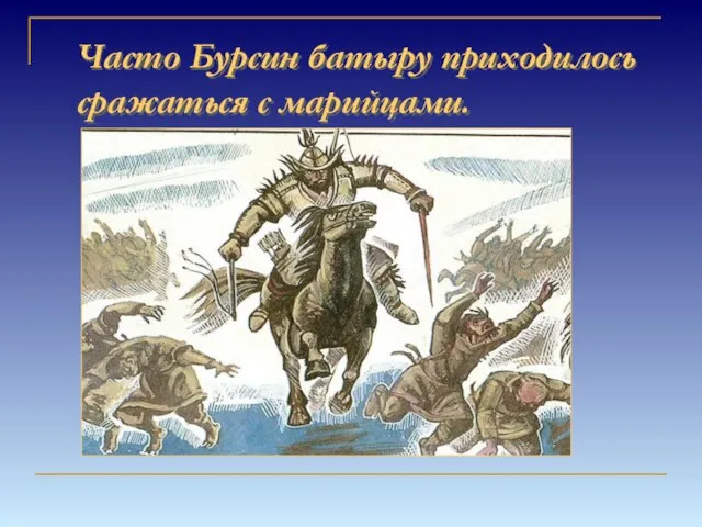 Часто Бурсин батыру приходилось сражаться с марийцами.