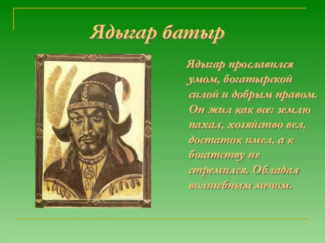 Ядыгар батыр Ядыгар прославился умом, богатырской силой и добрым нравом. Он жил