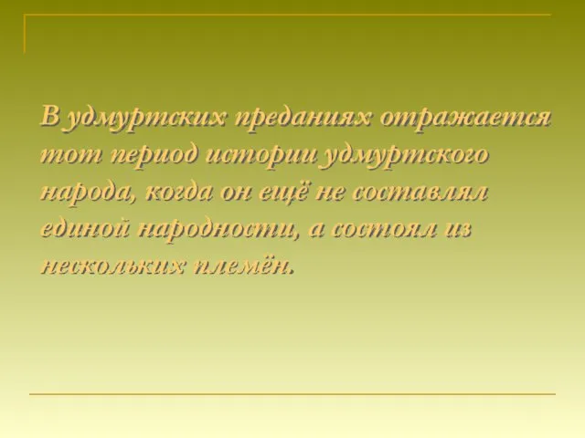 В удмуртских преданиях отражается тот период истории удмуртского народа, когда он ещё