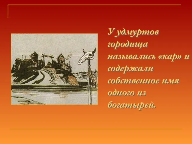 У удмуртов городища назывались «кар» и содержали собственное имя одного из богатырей.