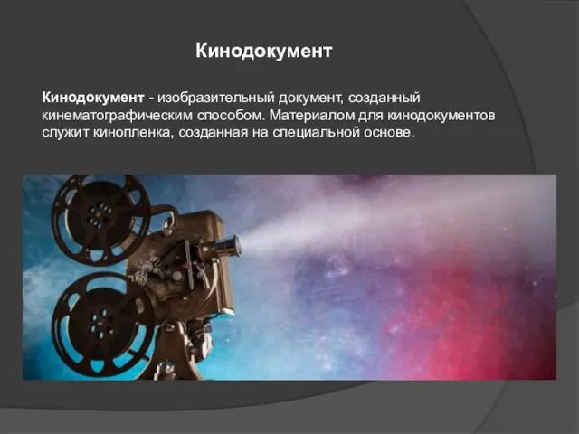 Кинодокумент Кинодокумент - изобразительный документ, созданный кинематографическим способом. Материалом для кинодокументов служит