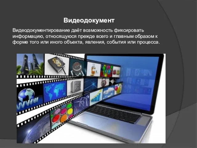 Видеодокумент Видеодокументирование даёт возможность фиксировать информацию, относящуюся прежде всего и главным образом