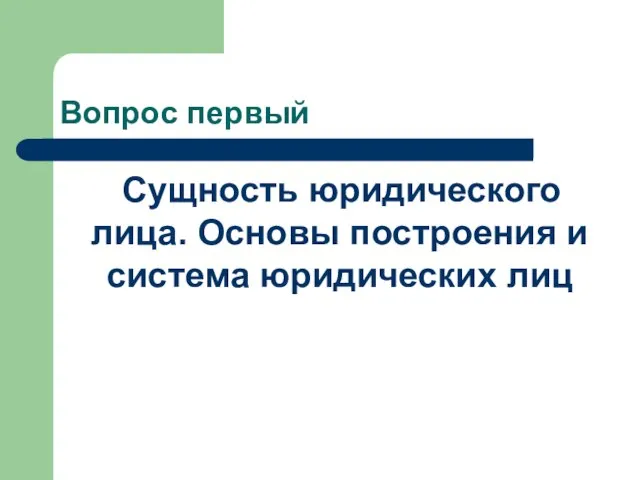 Вопрос первый Сущность юридического лица. Основы построения и система юридических лиц