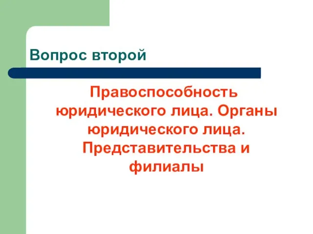 Вопрос второй Правоспособность юридического лица. Органы юридического лица. Представительства и филиалы