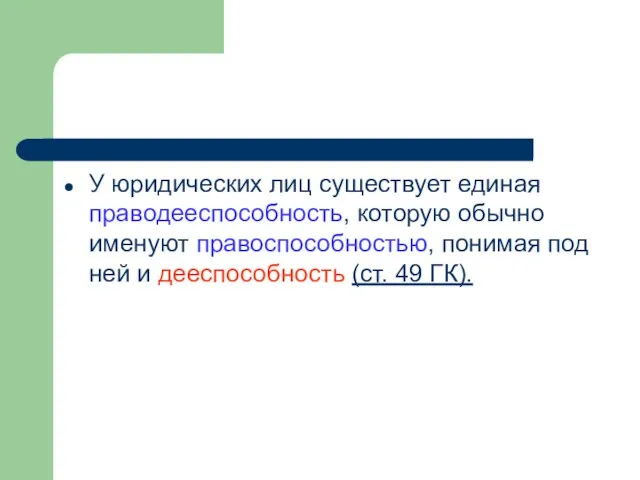 У юридических лиц существует единая праводееспособность, которую обычно именуют правоспособностью, понимая под