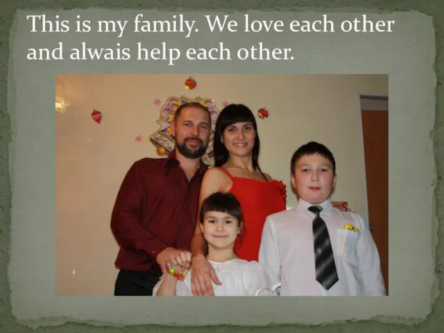 This is my family. We love each other and alwais help each other.