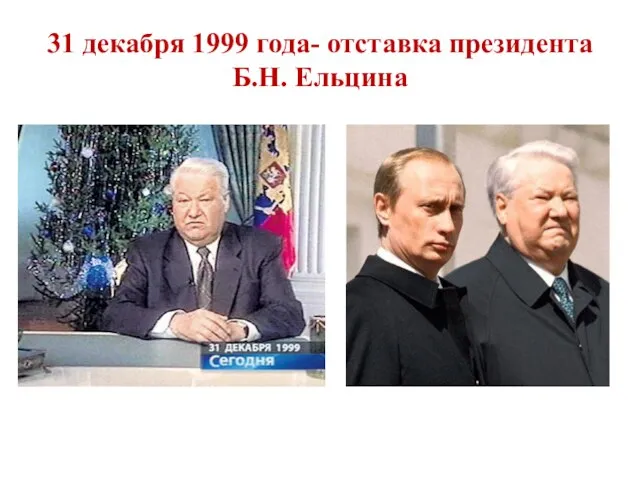 31 декабря 1999 года- отставка президента Б.Н. Ельцина