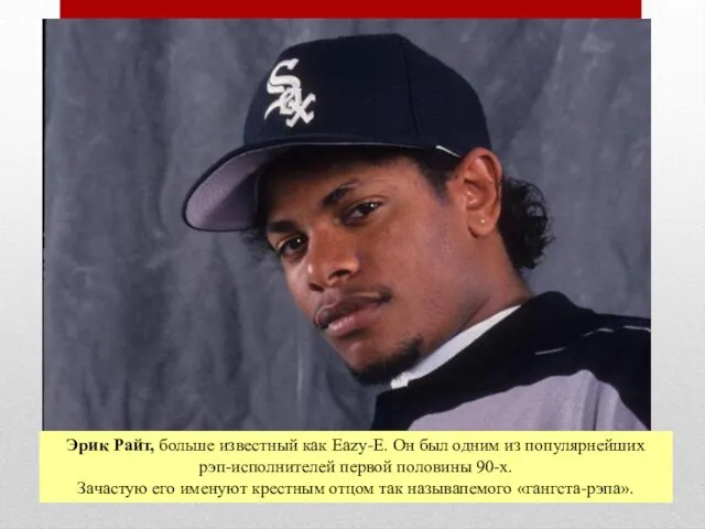 Эрик Райт, больше известный как Eazy-E. Он был одним из популярнейших рэп-исполнителей