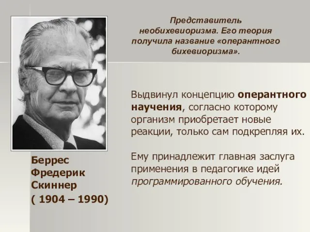 Беррес Фредерик Скиннер ( 1904 – 1990) Представитель необихевиоризма. Его теория получила