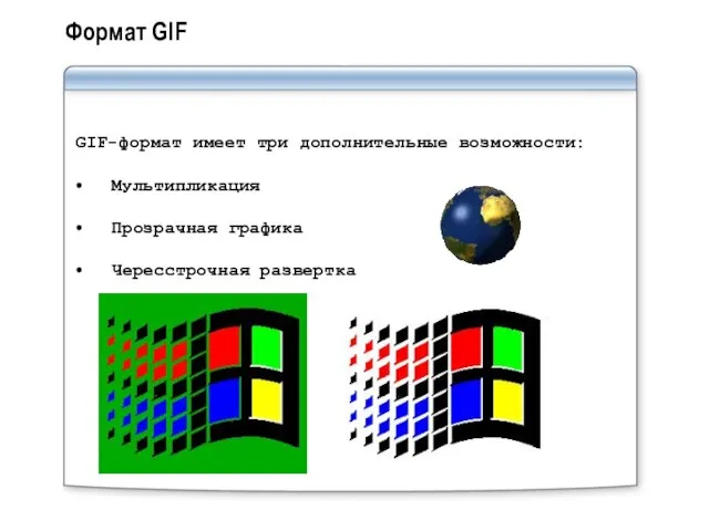 Формат GIF GIF-формат имеет три дополнительные возможности: Мультипликация Прозрачная графика Чересстрочная развертка