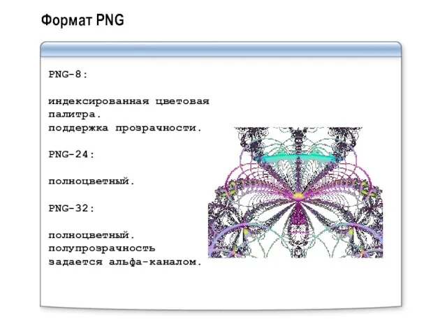 Формат PNG PNG-8: индексированная цветовая палитра. поддержка прозрачности. PNG-24: полноцветный. PNG-32: полноцветный. полупрозрачность задается альфа-каналом.