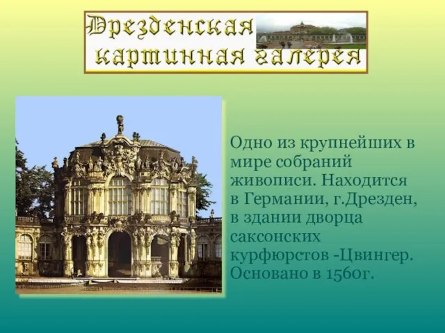 Одно из крупнейших в мире собраний живописи. Находится в Германии, г.Дрезден, в