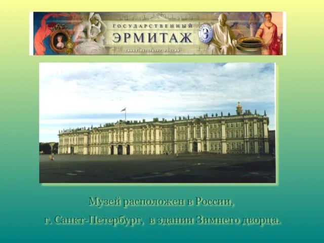 Музей расположен в России, г. Санкт-Петербург, в здании Зимнего дворца.