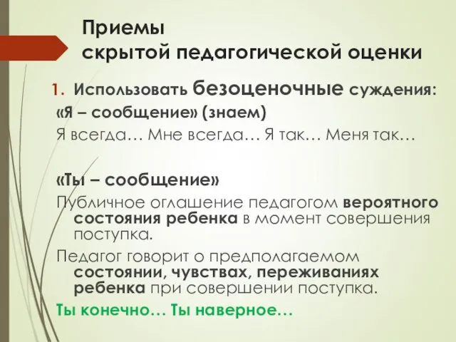 Приемы скрытой педагогической оценки Использовать безоценочные суждения: «Я – сообщение» (знаем) Я