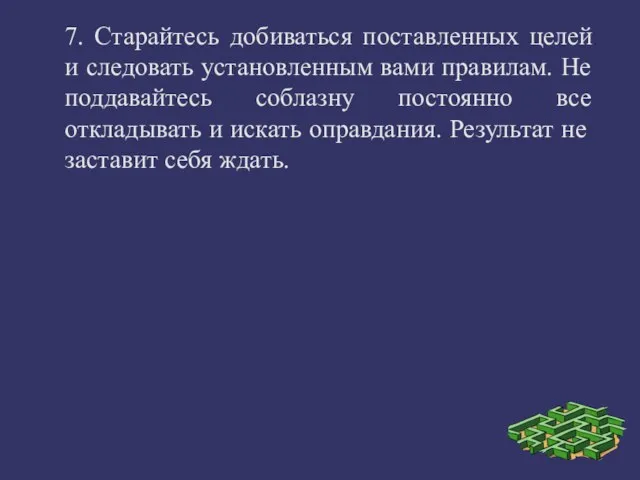 7. Старайтесь добиваться поставленных целей и следовать установленным вами правилам. Не поддавайтесь