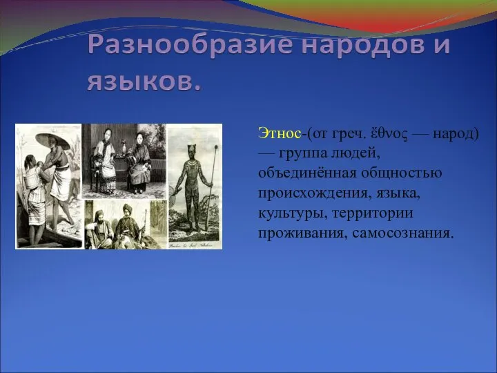 Этнос-(от греч. ἔθνος — народ) — группа людей, объединённая общностью происхождения, языка, культуры, территории проживания, самосознания.