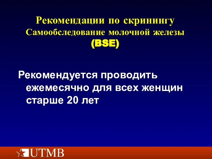 Рекомендации по скринингу Самообследование молочной железы (BSE) Рекомендуется проводить ежемесячно для всех женщин старше 20 лет