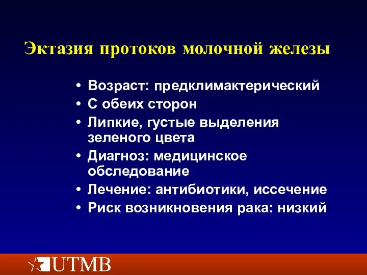 Эктазия протоков молочной железы Возраст: предклимактерический С обеих сторон Липкие, густые выделения